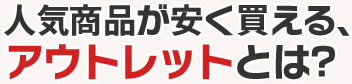 人気商品が安く買えるアウトレットとは？