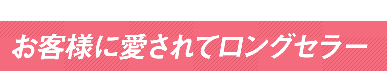 お客様に愛されてロングセラー